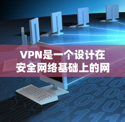 VPN是一个设计在安全网络基础上的网络服务,旨在保护个人数据和网络资源的安全。以下是对VPN选择的详细分析