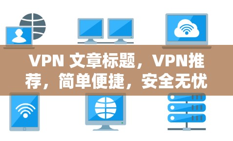 VPN 文章标题，VPN推荐，简单便捷，安全无忧