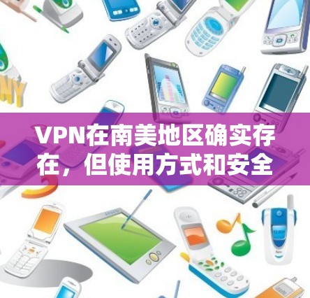 VPN在南美地区确实存在,但使用方式和安全性可能会有所不同。南美包括秘鲁、玻利维亚、智利、哥伦比亚、美国和墨西哥等国家。以下是一些关于VPN在南美地区使用情况的说明