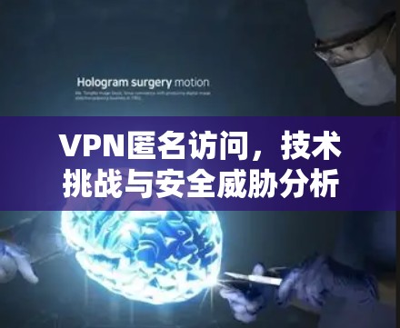 VPN匿名访问，技术挑战与安全威胁分析