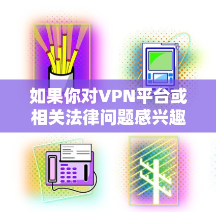 如果你对VPN平台或相关法律问题感兴趣,可以参考以下内容