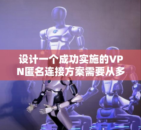 设计一个成功实施的VPN匿名连接方案需要从多个角度进行综合考虑,确保在任何情况下都能提供安全、可靠的数据传输服务。以下是详细的步骤说明