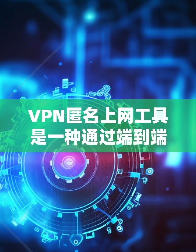 VPN匿名上网工具是一种通过端到端加密连接，让用户能够匿名访问外部网络的网络服务。以下是关于如何使用VPN匿名上网的详细步骤
