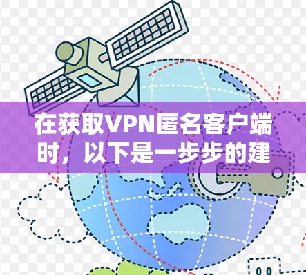 在获取VPN匿名客户端时，以下是一步步的建议和注意事项