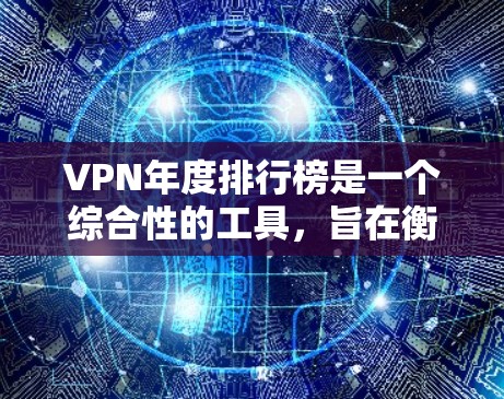 VPN年度排行榜是一个综合性的工具，旨在衡量VPN的使用量和安全性。以下是根据不同标准设计的VPN排行榜及其分析