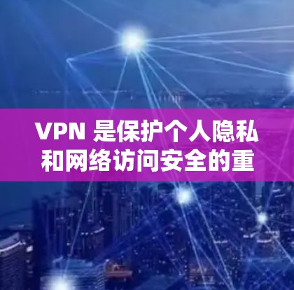 VPN 是保护个人隐私和网络访问安全的重要工具。以下是详细的总结 VPN 是保护个人隐私和网络访问安全的重要工具。以下是详细的总结