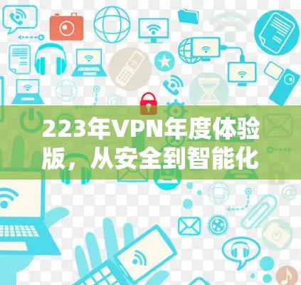 223年VPN年度体验版，从安全到智能化的未来