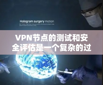 VPN节点的测试和安全评估是一个复杂的过程，需要谨慎处理以确保网络的透明度和安全性。以下是一个分步骤的指南，帮助您理解和处理VPN节点的安全性