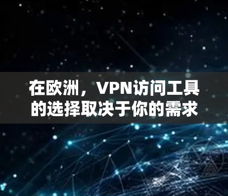 在欧洲，VPN访问工具的选择取决于你的需求、预算以及对网络的依赖程度。以下是一些常见的VPN访问工具和服务，适合欧洲国家的使用场景