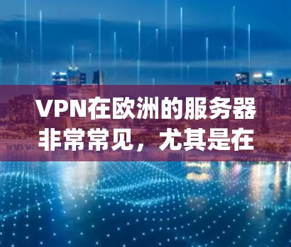 VPN在欧洲的服务器非常常见，尤其是在一些国家和地区。以下是一些 popular 的 VPN 服务及其在欧洲的分布情况