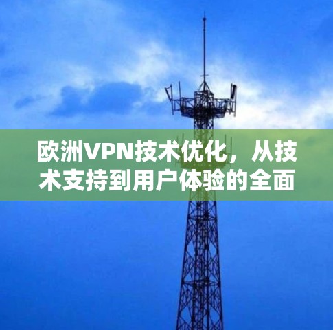 欧洲VPN技术优化，从技术支持到用户体验的全面提升