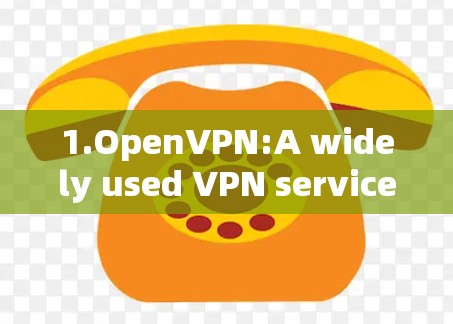 1.OpenVPN:A widely used VPN service known for its security and flexibility.