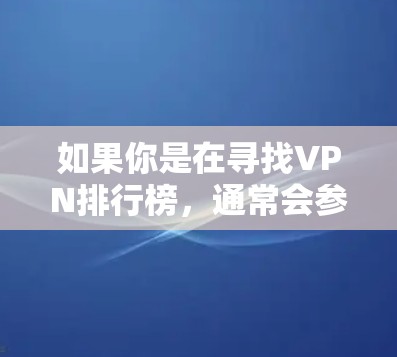 如果你是在寻找VPN排行榜，通常会参考以下几个因素来决定推荐