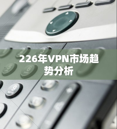 226年VPN市场趋势分析