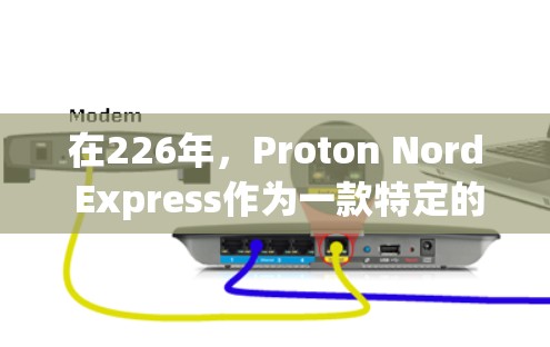 在226年，Proton Nord Express作为一款特定的VPN服务，可能在多个方面表现出色。以下是对Proton Nord Express的详细分析和对比