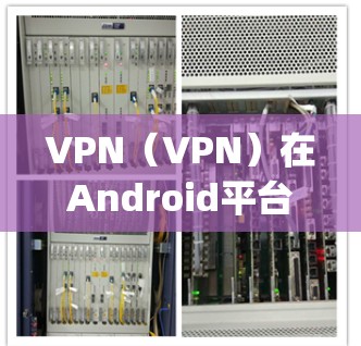 VPN（VPN）在Android平台上有很多推荐的VPN应用，这些应用可以帮助用户安全地访问互联网。以下是一些 popular 的VPN应用列表和推荐，供您参考