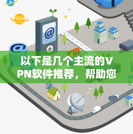 以下是几个主流的VPN软件推荐，帮助您下载并使用VPN