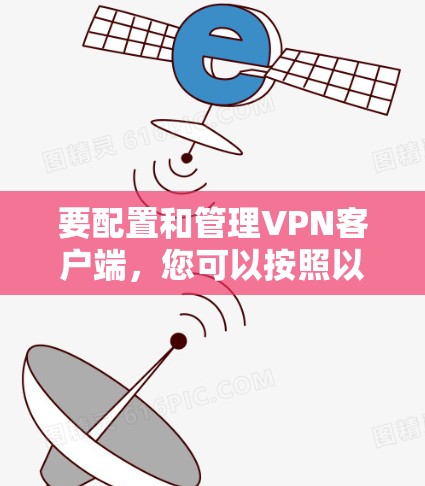 要配置和管理VPN客户端,您可以按照以下步骤进行