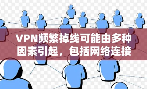 VPN频繁掉线可能由多种因素引起，包括网络连接不稳定、防火墙设置不当、服务器状态异常、VPN服务的安全性以及个人设备问题等。以下是一步步的解决方案
