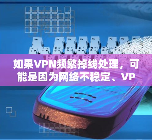 如果VPN频繁掉线处理,可能是因为网络不稳定、VPN服务器问题或配置错误。以下是一些建议,帮助你解决这个问题 如果VPN频繁掉线处理,可能是因为网络不稳定、VPN服务器问题或配置错误。以下是一些建议,帮助你解决这个问题