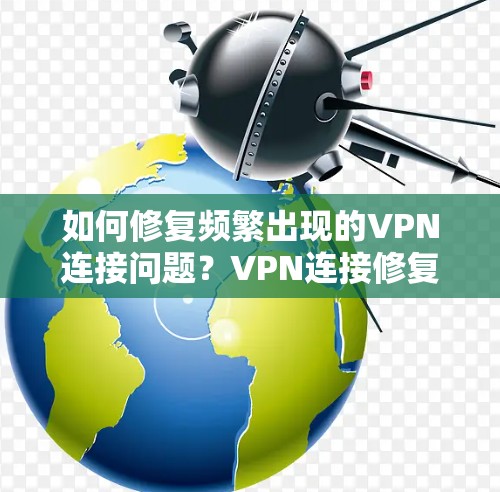如何修复频繁出现的VPN连接问题？VPN连接修复教程
