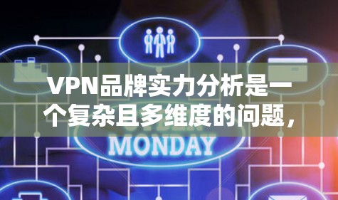 VPN品牌实力分析是一个复杂且多维度的问题，需要从多个角度进行综合评估。以下是一个结构化的分析框架，帮助您全面了解这些品牌
