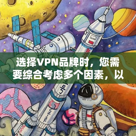 选择VPN品牌时，您需要综合考虑多个因素，以确保您选择的平台安全、可靠且符合您的需求。以下是一些关键点和建议，帮助您做出明智的决定