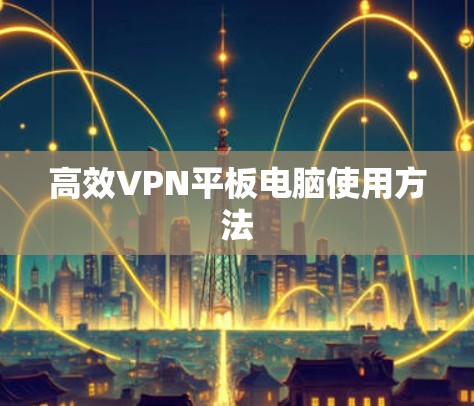 高效VPN平板电脑使用方法