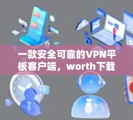 一款安全可靠的VPN平板客户端，worth下载！