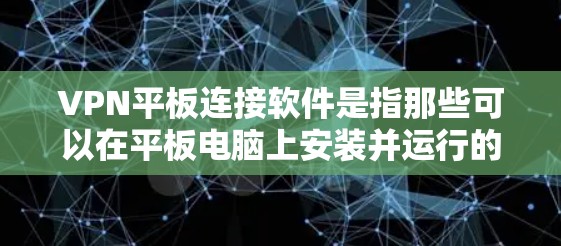 VPN平板连接软件是指那些可以在平板电脑上安装并运行的VPN服务或工具。这些软件通常支持手机和平板的双击，用户可以在平板上直接打开并使用。以下是几款常见的VPN平板连接软件推荐