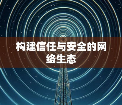 构建信任与安全的网络生态