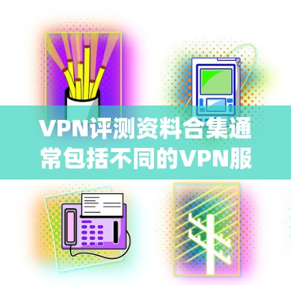 VPN评测资料合集通常包括不同的VPN服务,如BitG Chief、Hopiro、Netnho、OpenVPN 等。以下是这些VPN的评价和推荐,供你参考