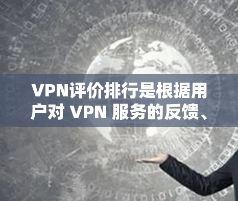 VPN评价排行是根据用户对 VPN 服务的反馈、网站的排名、可信度、安全性、下载速度、价格等多方面的因素综合而成的。以下是根据多个评价指标整理的 VPN 评价排行,供参考