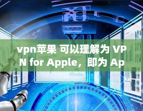 vpn苹果 可以理解为 VPN for Apple，即为 Apple 设备提供VPN服务的工具。对于 Apple 设备使用 VPN 的常见需求和建议如下