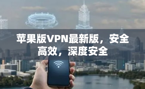 苹果版VPN最新版,安全高效,深度安全