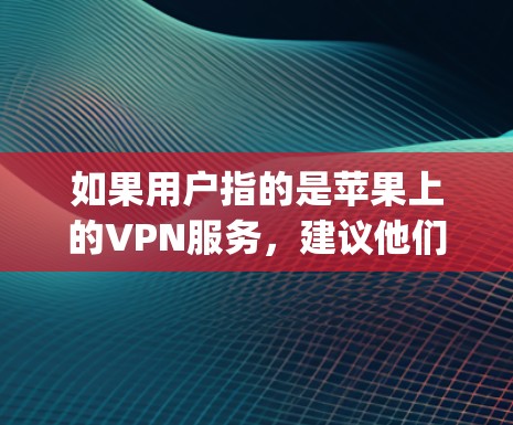 如果用户指的是苹果上的VPN服务，建议他们访问App Store，搜索Vnet VPN或苹果VPN，然后下载并安装该应用。这个应用通常会提供多种VPN选项，并且需要用户通过设置访问