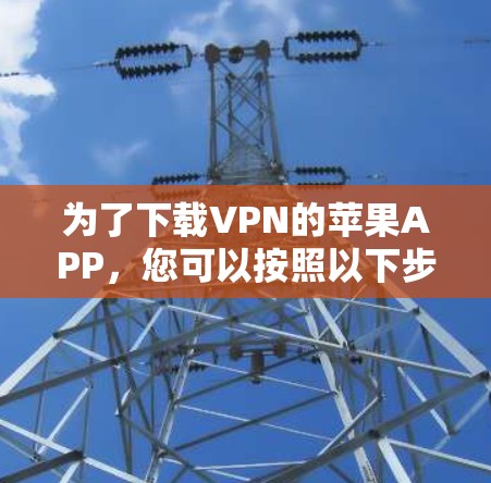 为了下载VPN的苹果APP，您可以按照以下步骤操作