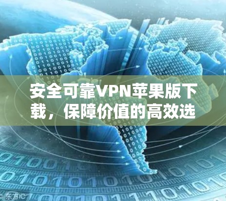 安全可靠VPN苹果版下载，保障价值的高效选择