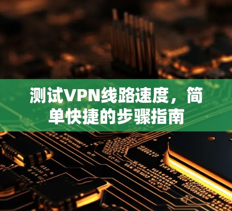测试VPN线路速度，简单快捷的步骤指南