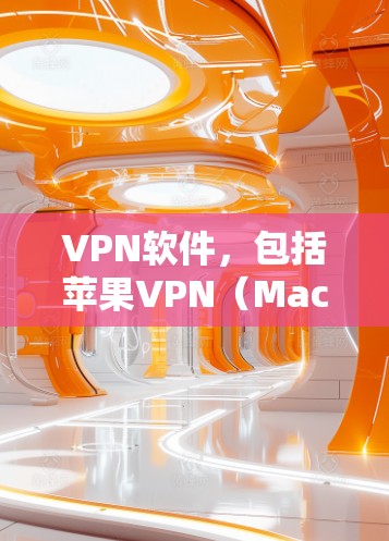 VPN软件，包括苹果VPN（Mac VPN）和WindowsVPN，是用于保护隐私和安全的网络访问工具。以下是关于苹果VPN和Windows VPN的一些关键信息和建议