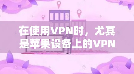 在使用VPN时，尤其是苹果设备上的VPN，可以按照以下步骤进行操作