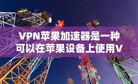 VPN苹果加速器是一种可以在苹果设备上使用VPN来访问外部网络资源的工具。以下是一些推荐的VPN加速器,适合在苹果设备上使用