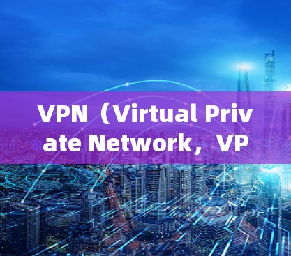 VPN(Virtual Private Network,VPN)是一种通过网络加密技术连接多个设备或服务器的方法,允许用户访问另一个用户作为端口的服务器。以下是关于VPN入口的详细信息