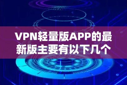 VPN轻量版APP的最新版主要有以下几个推荐