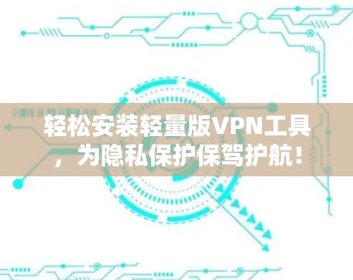 轻松安装轻量版VPN工具,为隐私保护保驾护航!