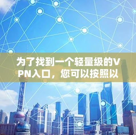 为了找到一个轻量级的VPN入口，您可以按照以下步骤进行