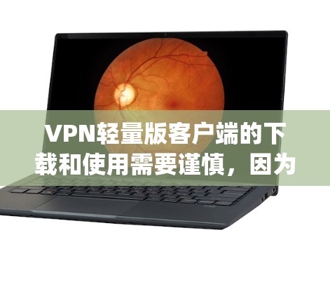 VPN轻量版客户端的下载和使用需要谨慎，因为轻量版客户端通常设计针对手机或电脑设备，以减少带宽和计算资源的使用。以下是一些 commonly used VPN轻量版客户端，它们适合移动设备