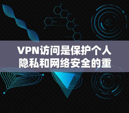 VPN访问是保护个人隐私和网络安全的重要手段，但需要谨慎和负责任的态度。以下是一些关键点，帮助您更好地访问VPN并保护自己和网络的安全