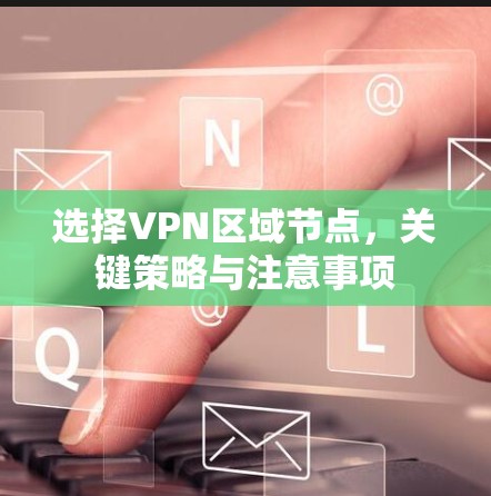 选择VPN区域节点,关键策略与注意事项