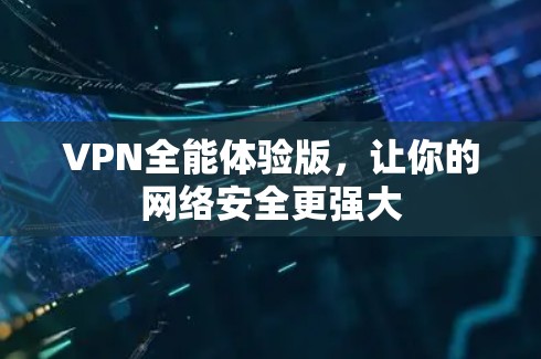 VPN全能体验版，让你的网络安全更强大
